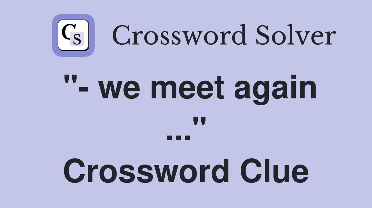 " we meet again" Crossword Clue Answers Crossword Solver